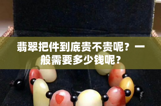 翡翠把件到底贵不贵呢？一般需要多少钱呢？