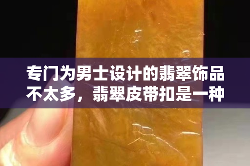 专门为男士设计的翡翠饰品不太多，翡翠皮带扣是一种不错的选择