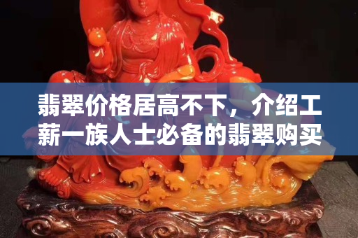 翡翠价格居高不下，介绍工薪一族人士必备的翡翠购买攻略