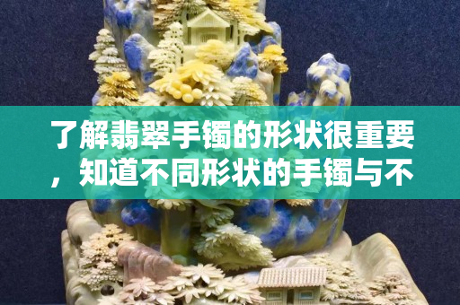 了解翡翠手镯的形状很重要，知道不同形状的手镯与不同年龄的人搭配更重要