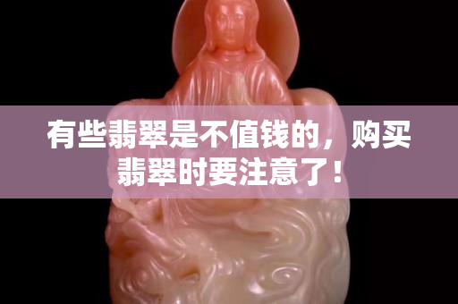 有些翡翠是不值钱的，购买翡翠时要注意了！