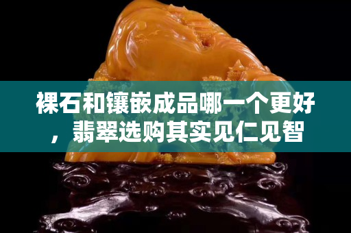 裸石和镶嵌成品哪一个更好，翡翠选购其实见仁见智