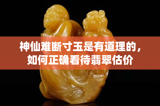 神仙难断寸玉是有道理的，如何正确看待翡翠估价