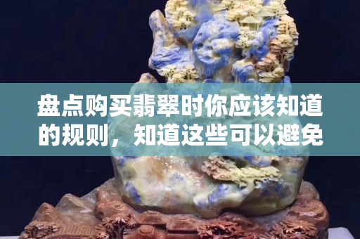 盘点购买翡翠时你应该知道的规则，知道这些可以避免闹出笑话哦