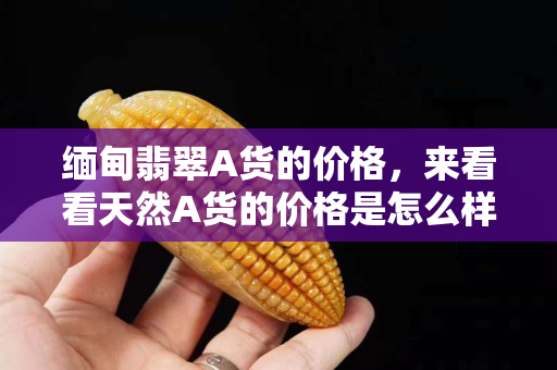 缅甸翡翠A货的价格，来看看天然A货的价格是怎么样的