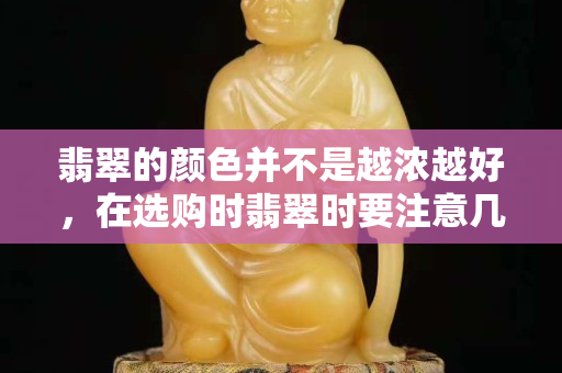 翡翠的颜色并不是越浓越好，在选购时翡翠时要注意几点