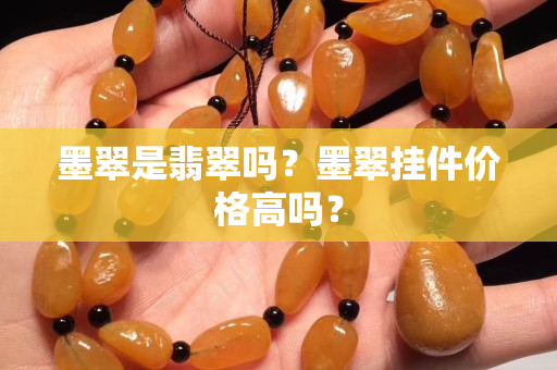 墨翠是翡翠吗？墨翠挂件价格高吗？