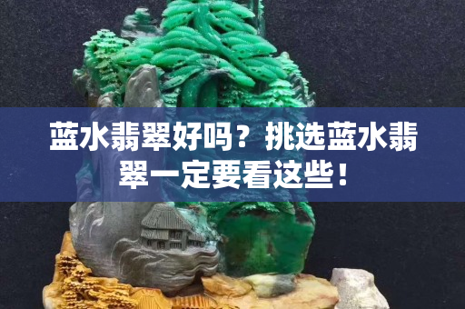 蓝水翡翠好吗？挑选蓝水翡翠一定要看这些！