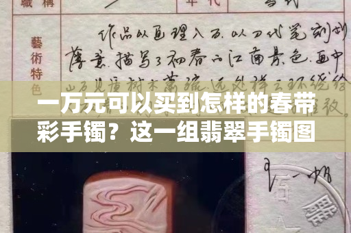 一万元可以买到怎样的春带彩手镯？这一组翡翠手镯图片告诉你答案