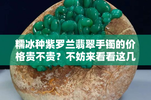 糯冰种紫罗兰翡翠手镯的价格贵不贵？不妨来看看这几款
