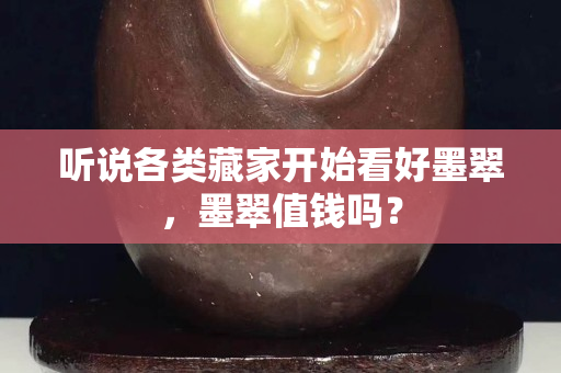 听说各类藏家开始看好墨翠，墨翠值钱吗？