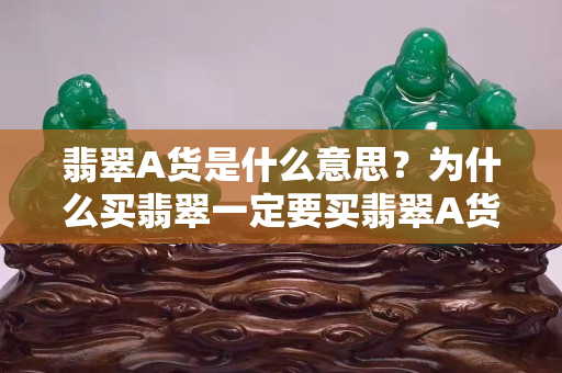 翡翠A货是什么意思？为什么买翡翠一定要买翡翠A货
