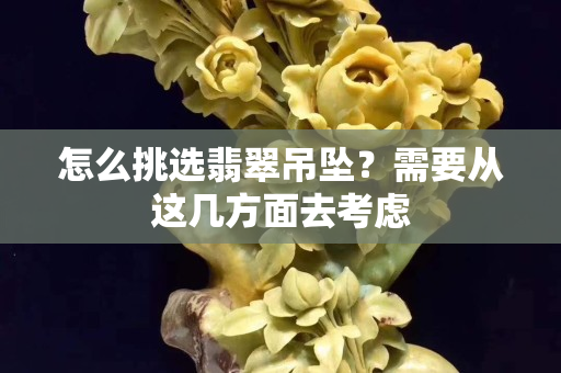 怎么挑选翡翠吊坠？需要从这几方面去考虑