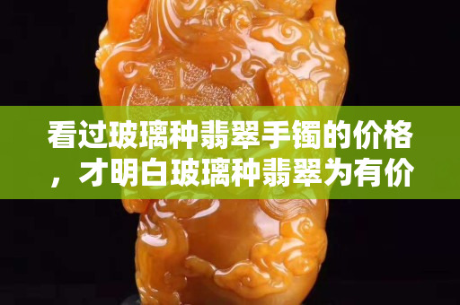 看过玻璃种翡翠手镯的价格，才明白玻璃种翡翠为有价无市