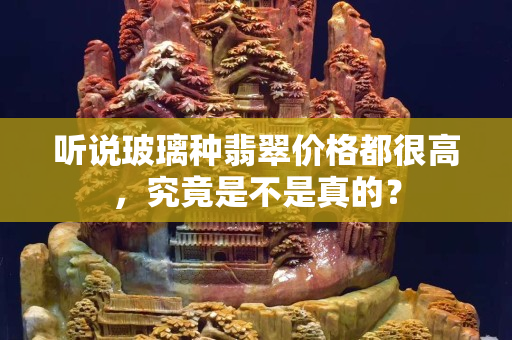 听说玻璃种翡翠价格都很高，究竟是不是真的？