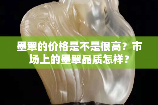 墨翠的价格是不是很高？市场上的墨翠品质怎样？
