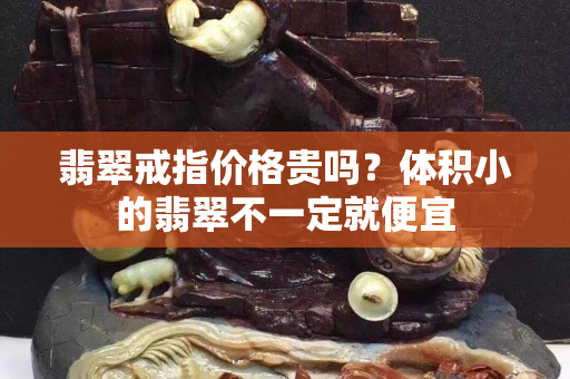 翡翠戒指价格贵吗？体积小的翡翠不一定就便宜