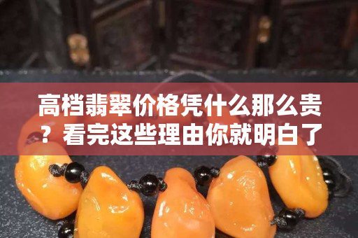 高档翡翠价格凭什么那么贵？看完这些理由你就明白了