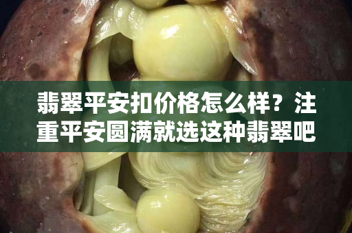 翡翠平安扣价格怎么样？注重平安圆满就选这种翡翠吧