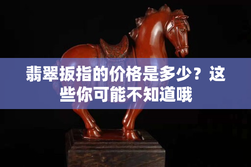 翡翠扳指的价格是多少？这些你可能不知道哦