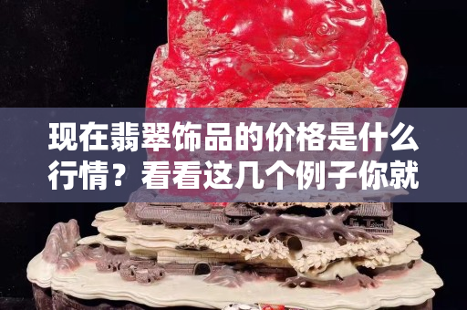 现在翡翠饰品的价格是什么行情？看看这几个例子你就知道了