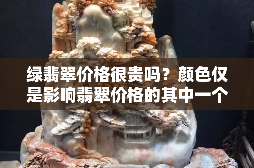 绿翡翠价格很贵吗？颜色仅是影响翡翠价格的其中一个因素