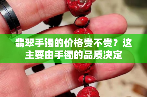 翡翠手镯的价格贵不贵？这主要由手镯的品质决定