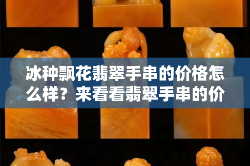 冰种飘花翡翠手串的价格怎么样？来看看翡翠手串的价格