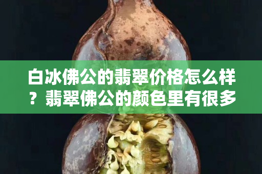 白冰佛公的翡翠价格怎么样？翡翠佛公的颜色里有很多讲究哦