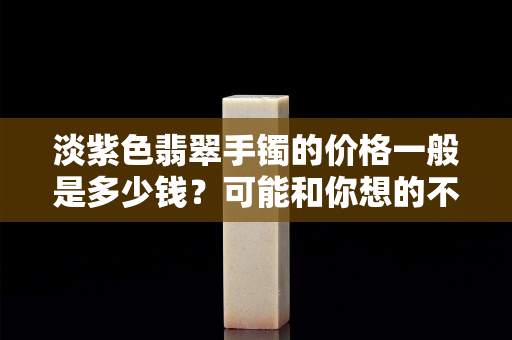 淡紫色翡翠手镯的价格一般是多少钱？可能和你想的不一样