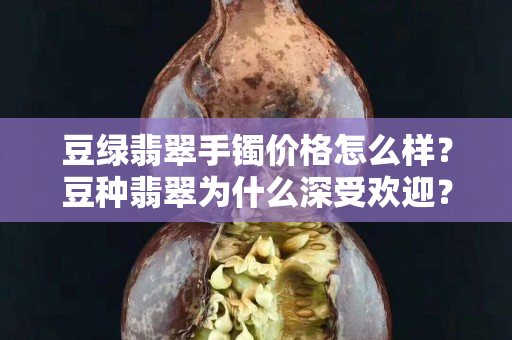 豆绿翡翠手镯价格怎么样？豆种翡翠为什么深受欢迎？