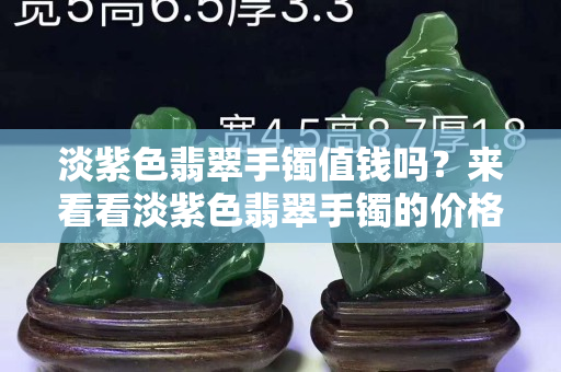 淡紫色翡翠手镯值钱吗？来看看淡紫色翡翠手镯的价格