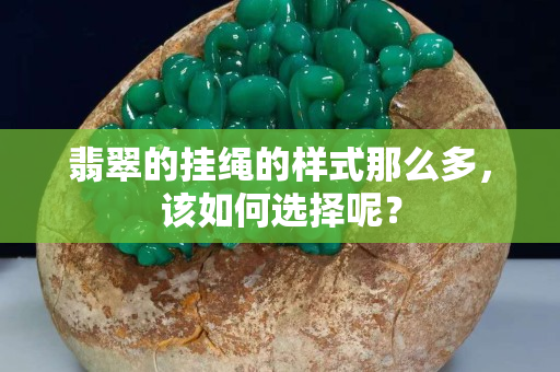 翡翠的挂绳的样式那么多，该如何选择呢？