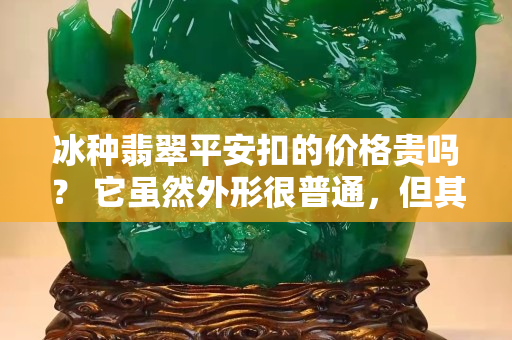 冰种翡翠平安扣的价格贵吗？ 它虽然外形很普通，但其实有很多讲究！