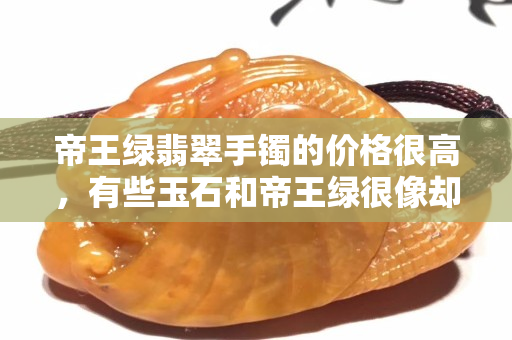 帝王绿翡翠手镯的价格很高，有些玉石和帝王绿很像却不是翡翠！