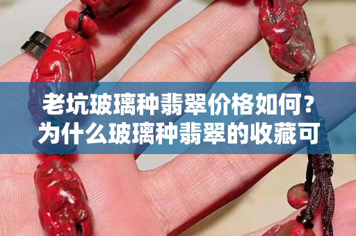 老坑玻璃种翡翠价格如何？为什么玻璃种翡翠的收藏可以“退而求其次”