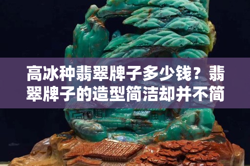 高冰种翡翠牌子多少钱？翡翠牌子的造型简洁却并不简单！