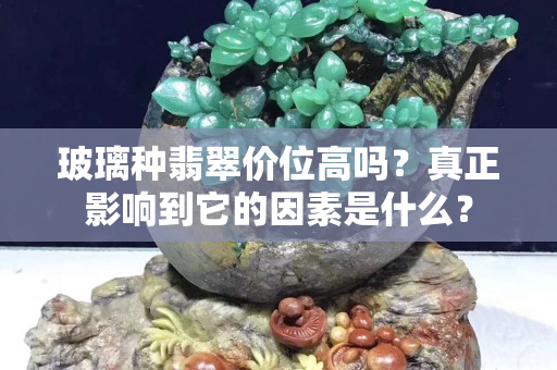 玻璃种翡翠价位高吗？真正影响到它的因素是什么？