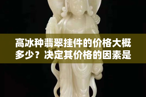 高冰种翡翠挂件的价格大概多少？决定其价格的因素是什么？