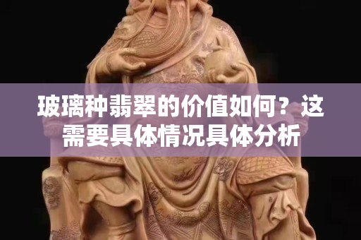 玻璃种翡翠的价值如何？这需要具体情况具体分析