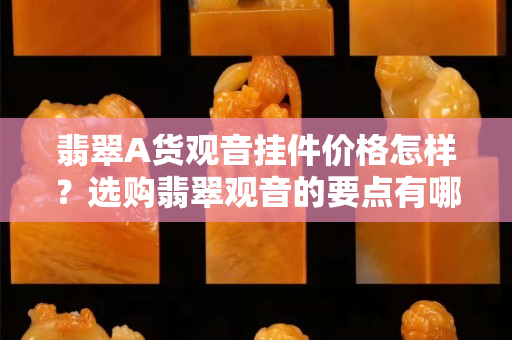 翡翠A货观音挂件价格怎样？选购翡翠观音的要点有哪些？
