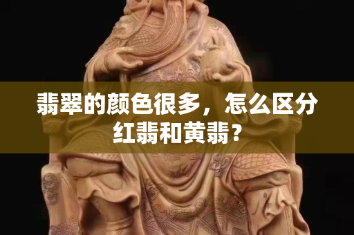 翡翠的颜色很多，怎么区分红翡和黄翡？