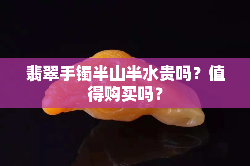 翡翠手镯半山半水贵吗？值得购买吗？