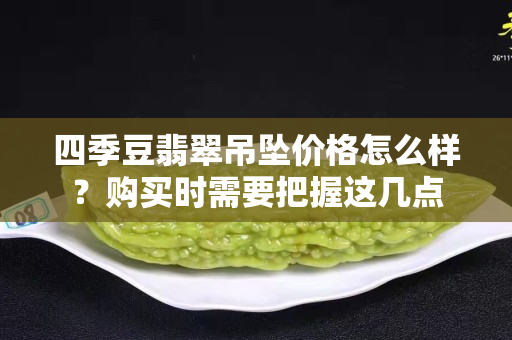 四季豆翡翠吊坠价格怎么样？购买时需要把握这几点