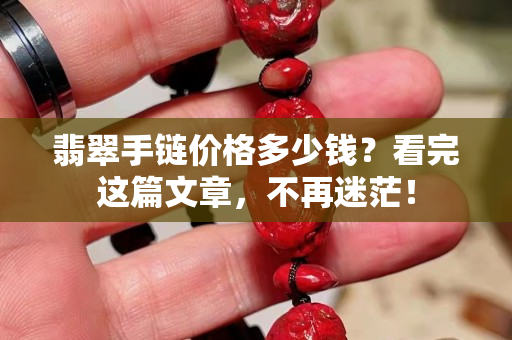 翡翠手链价格多少钱？看完这篇文章，不再迷茫！