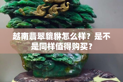 越南翡翠貔貅怎么样？是不是同样值得购买？