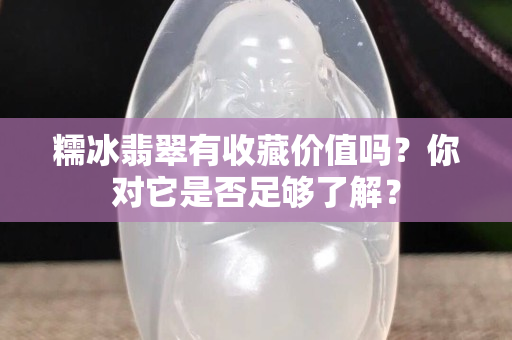 糯冰翡翠有收藏价值吗？你对它是否足够了解？