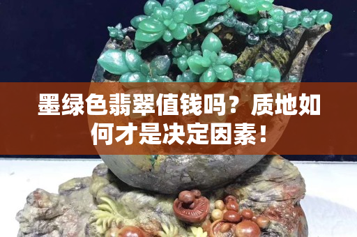 墨绿色翡翠值钱吗？质地如何才是决定因素！