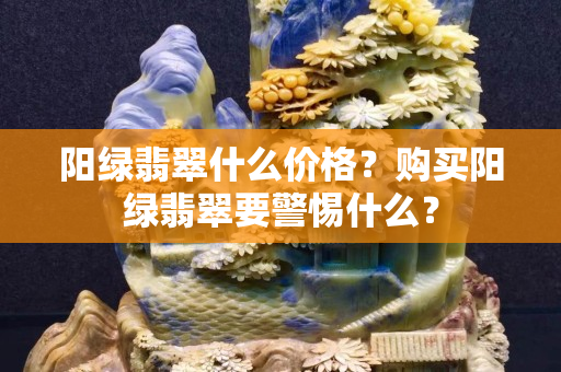 阳绿翡翠什么价格？购买阳绿翡翠要警惕什么？