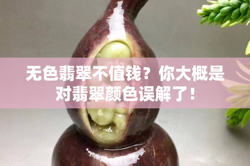 无色翡翠不值钱？你大概是对翡翠颜色误解了！